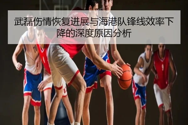 武磊伤情恢复进展与海港队锋线效率下降的深度原因分析