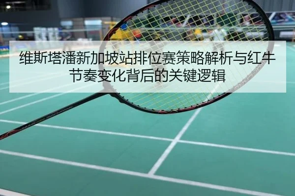 维斯塔潘新加坡站排位赛策略解析与红牛节奏变化背后的关键逻辑